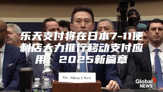 乐天支付将在日本7-11便利店大力推行移动支付应用：2025新篇章