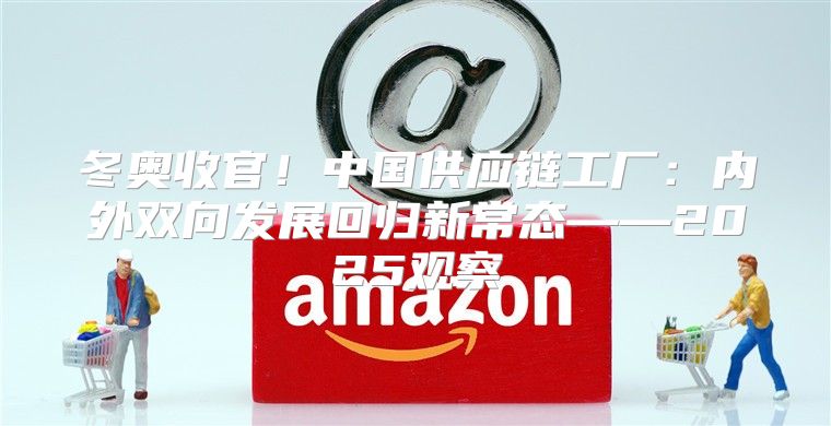 冬奥收官！中国供应链工厂：内外双向发展回归新常态——2025观察