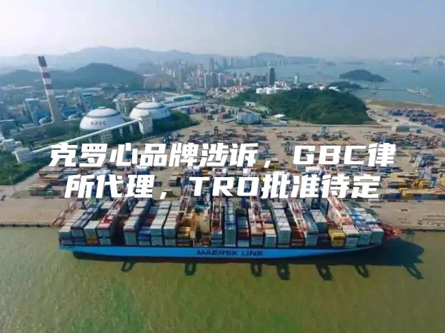 克罗心品牌涉诉，GBC律所代理，TRO批准待定