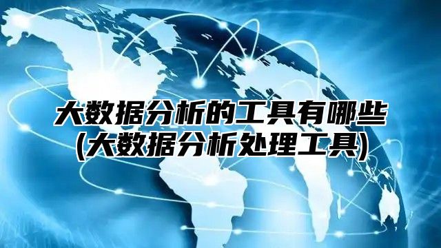 大数据分析的工具有哪些(大数据分析处理工具)