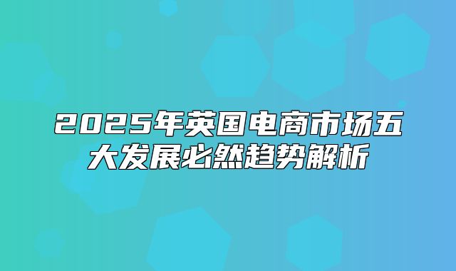 2025年英国电商市场五大发展必然趋势解析