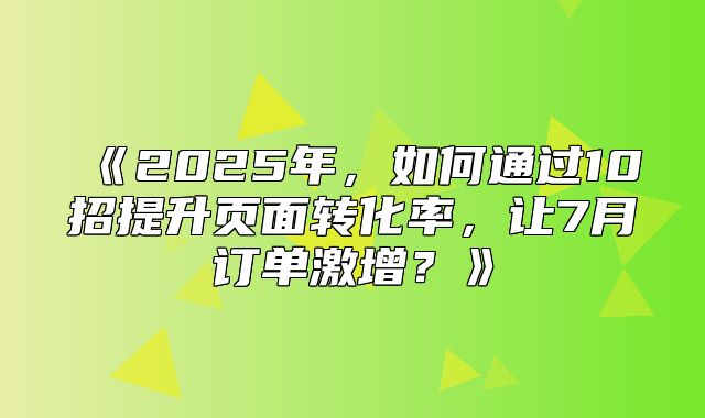 2025年，如何通过10招提升页面转化率，让7月订单激增？