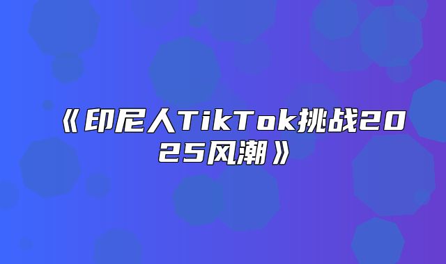 印尼人TikTok挑战2025风潮