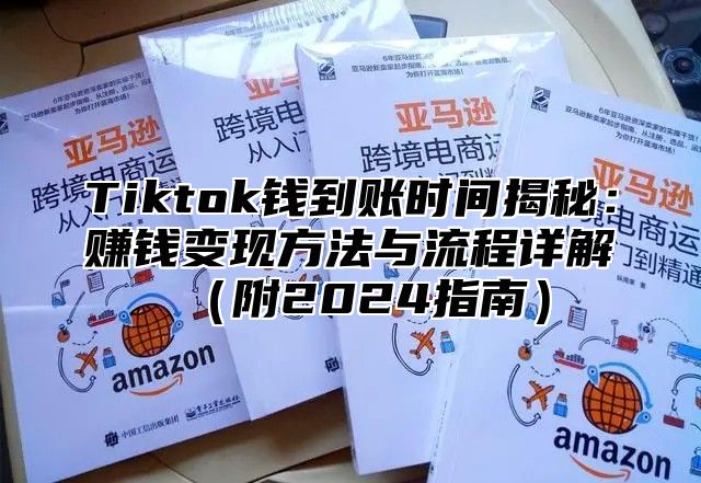 Tiktok钱到账时间揭秘：赚钱变现方法与流程详解附2025指南