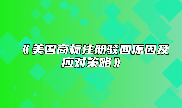 美国商标注册驳回原因及应对策略