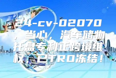 24-cv-02070，当心，汽车储物托盘专利正跨境维权，已TRO冻结！
