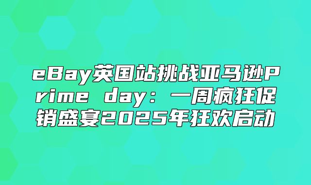 eBay英国站挑战亚马逊Prime day：一周疯狂促销盛宴2025年狂欢启动