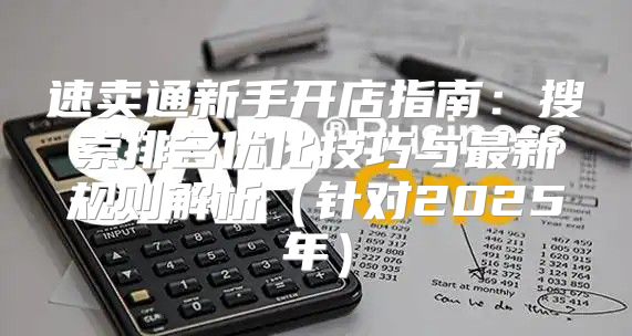 速卖通新手开店指南：搜索排名优化技巧与最新规则解析针对2025年