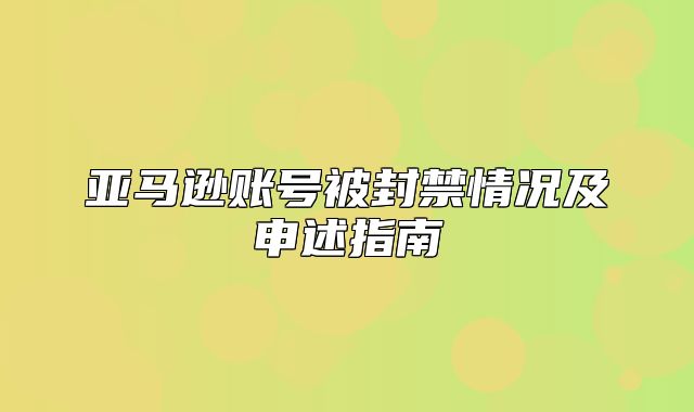亚马逊账号被封禁情况及申述指南