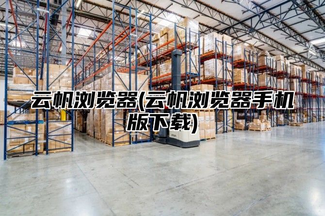 云帆浏览器(云帆浏览器手机版下载)