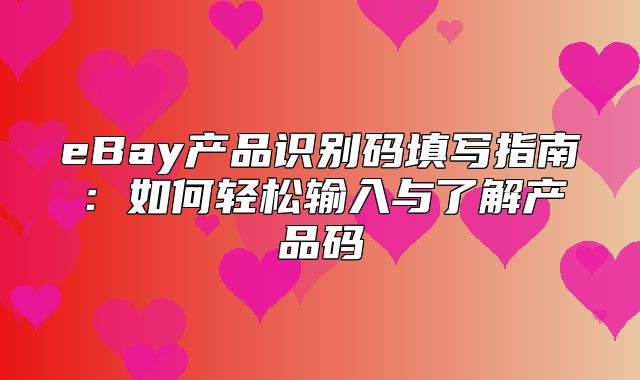 eBay产品识别码填写指南：如何轻松输入与了解产品码