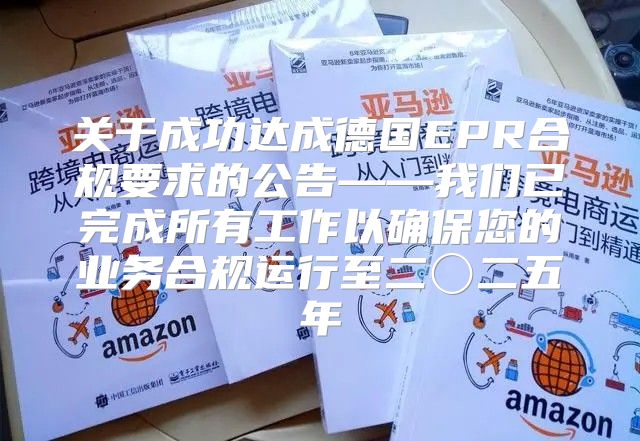 关于成功达成德国EPR合规要求的公告——我们已完成所有工作以确保您的业务合规运行至二〇二五年