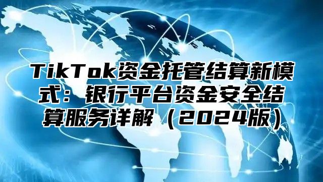 TikTok资金托管结算新模式：银行平台资金安全结算服务详解2025版