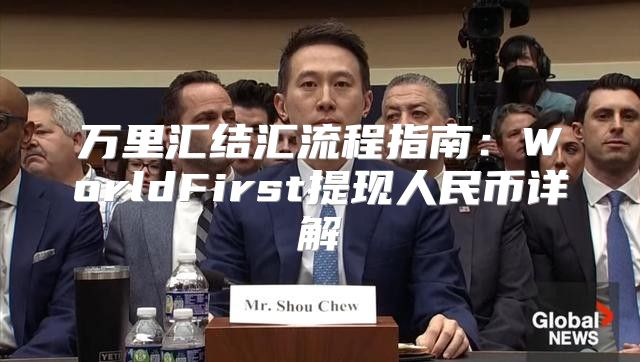 万里汇结汇流程指南：WorldFirst提现人民币详解