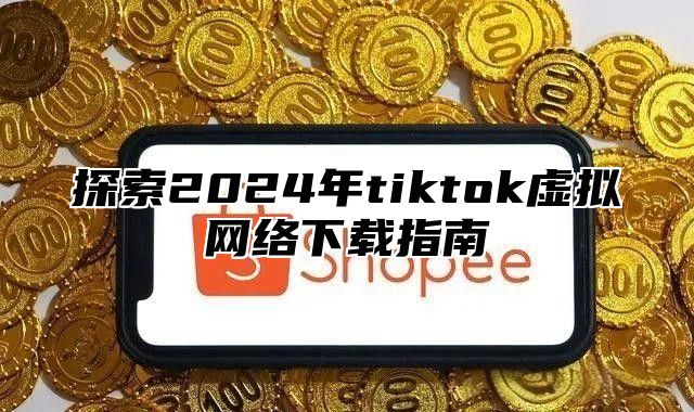 探索2025年tiktok虚拟网络下载指南