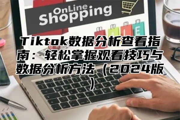 Tiktok数据分析查看指南：轻松掌握观看技巧与数据分析方法2025版