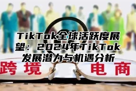 TikTok全球活跃度展望：2025年TikTok发展潜力与机遇分析