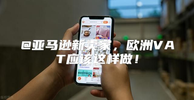 @亚马逊新卖家，欧洲VAT应该这样做！