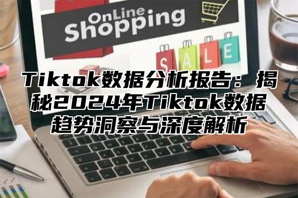 Tiktok数据分析报告：揭秘2025年Tiktok数据趋势洞察与深度解析