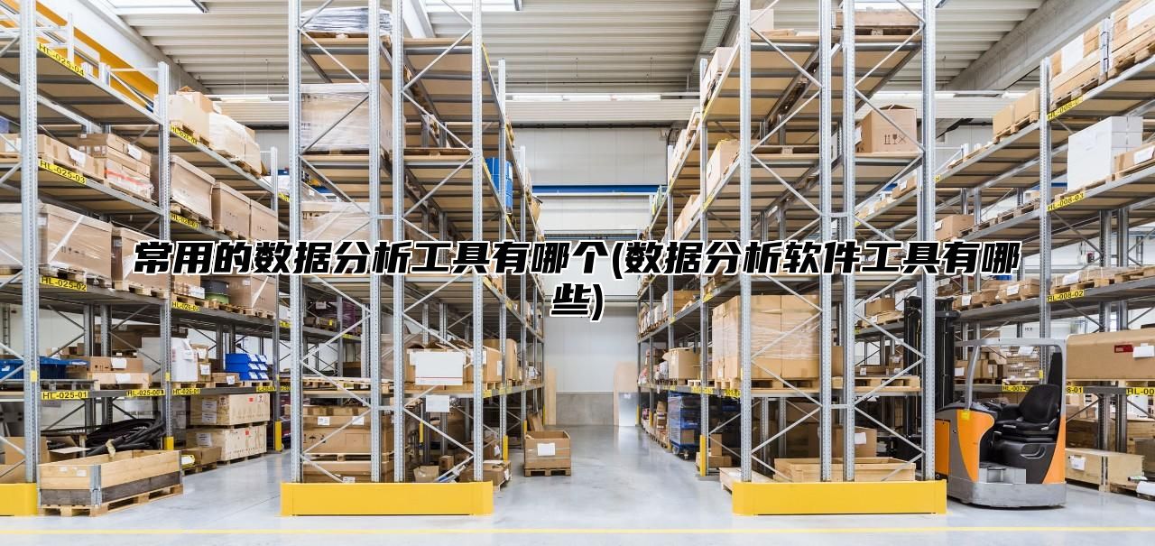 常用的数据分析工具有哪个(数据分析软件工具有哪些)