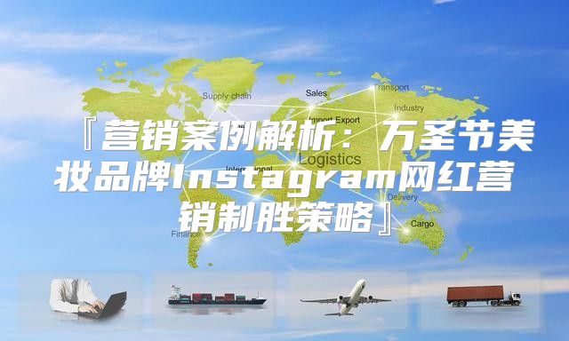 『营销案例解析：万圣节美妆品牌Instagram网红营销制胜策略』