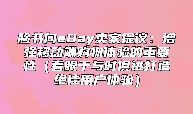 脸书向eBay卖家提议：增强移动端购物体验的重要性着眼于与时俱进打造绝佳用户体验