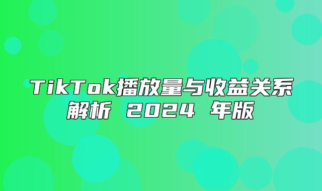 TikTok播放量与收益关系解析 2025 年版