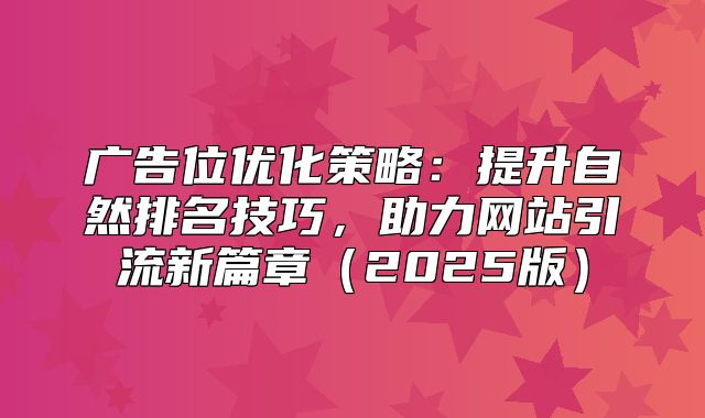 广告位优化策略：提升自然排名技巧，助力网站引流新篇章2025版