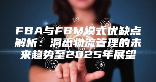 FBA与FBM模式优缺点解析：洞悉物流管理的未来趋势至2025年展望