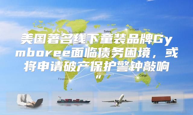 美国著名线下童装品牌Gymboree面临债务困境，或将申请破产保护警钟敲响”