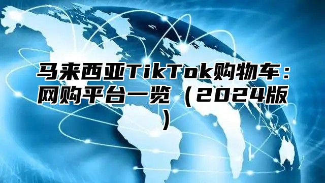 马来西亚TikTok购物车：网购平台一览2025版