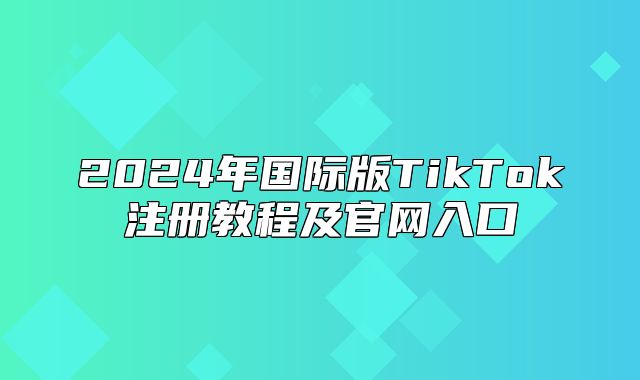 2025年国际版TikTok注册教程及官网入口