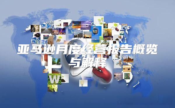 亚马逊月度经营报告概览与解释