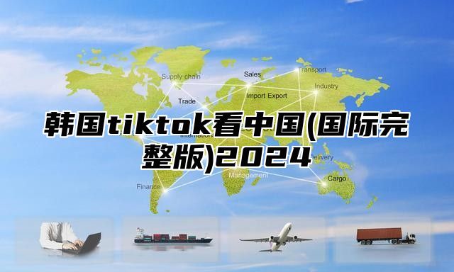 韩国tiktok看中国(国际完整版)2025