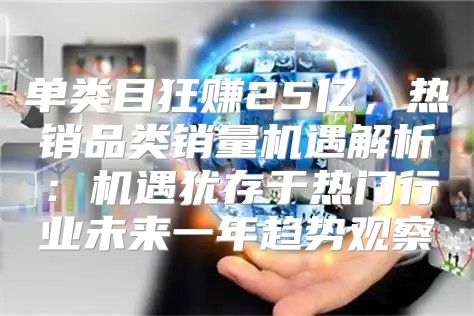 单类目狂赚25亿，热销品类销量机遇解析：机遇犹存于热门行业未来一年趋势观察