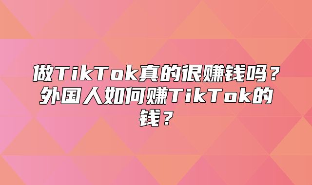 做TikTok真的很赚钱吗？外国人如何赚TikTok的钱？