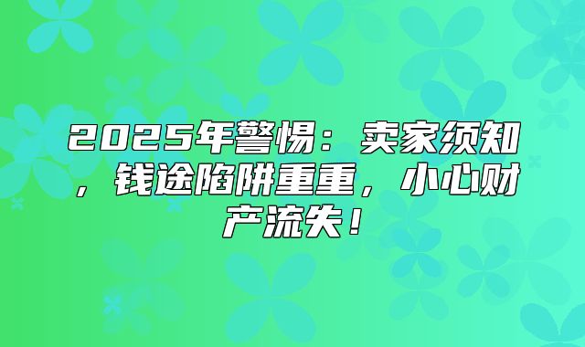 2025年警惕：卖家须知，钱途陷阱重重，小心财产流失！
