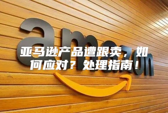 亚马逊产品遭跟卖，如何应对？处理指南！