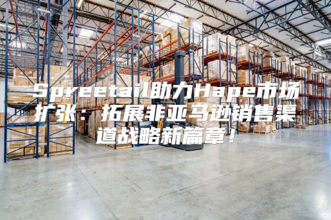 Spreetail助力Hape市场扩张：拓展非亚马逊销售渠道战略新篇章！