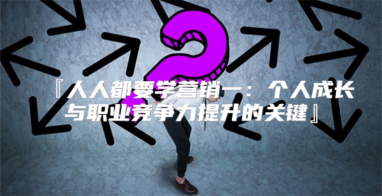 『人人都要学营销一：个人成长与职业竞争力提升的关键』