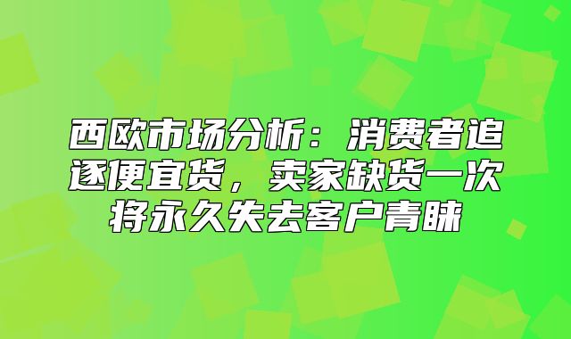 西欧市场分析：消费者追逐便宜货，卖家缺货一次将永久失去客户青睐