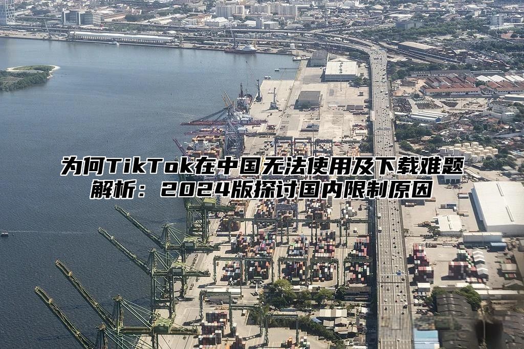 为何TikTok在中国无法使用及下载难题解析：2025版探讨国内限制原因