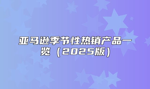 亚马逊季节性热销产品一览2025版