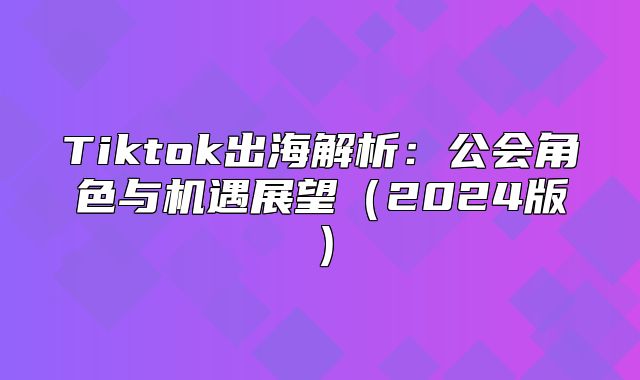Tiktok出海解析：公会角色与机遇展望2025版