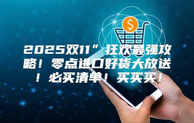 2025双11”狂欢最强攻略！零点进口好货大放送！必买清单！买买买！