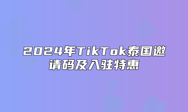 2025年TikTok泰国邀请码及入驻特惠
