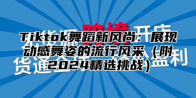 Tiktok舞蹈新风尚：展现动感舞姿的流行风采附2025精选挑战