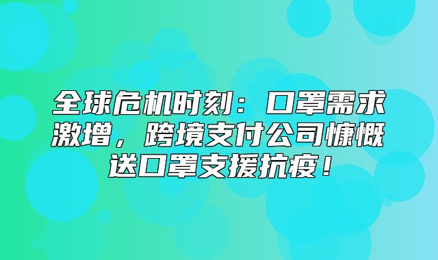 全球危机时刻：口罩需求激增，跨境支付公司慷慨送口罩支援抗疫！