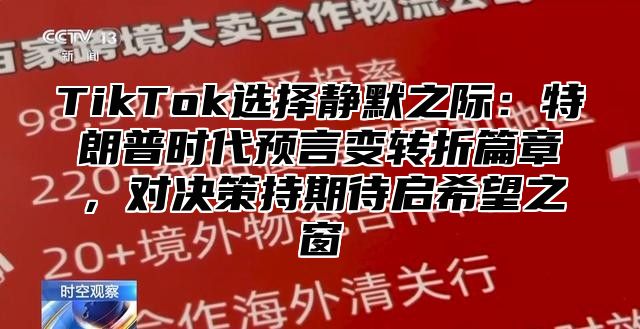 TikTok选择静默之际：特朗普时代预言变转折篇章，对决策持期待启希望之窗