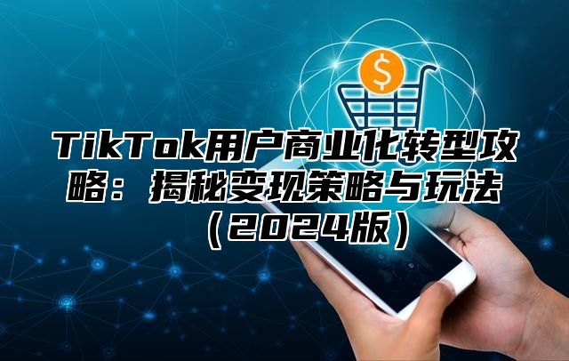 TikTok用户商业化转型攻略：揭秘变现策略与玩法2025版